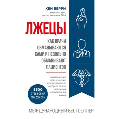 Лжецы. Как врачи обманываются сами и невольно обманывают пациентов - Кен Берри