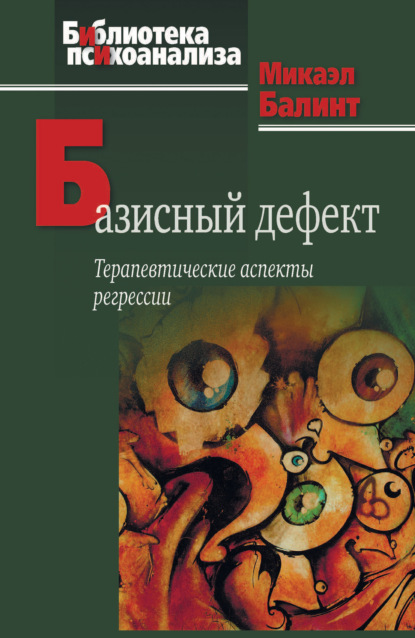 Базисный дефект. Терапевтические аспекты регрессии - Микаэл Балинт