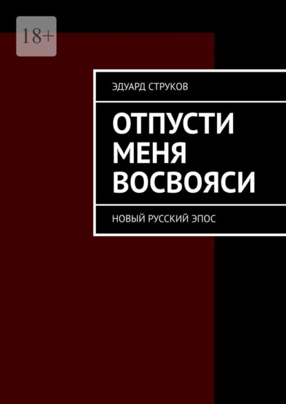 Отпусти меня восвояси. Новый русский эпос - Эдуард Струков