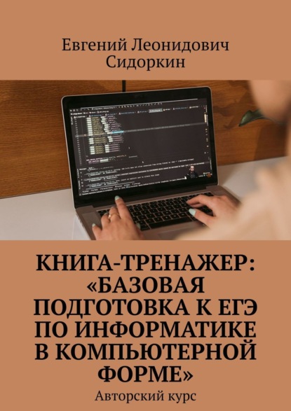 КНИГА-ТРЕНАЖЕР: «Базовая подготовка к ЕГЭ по информатике в компьютерной форме». Авторский курс - Евгений Леонидович Сидоркин