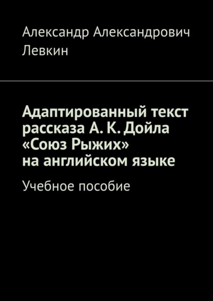 Адаптированный текст рассказа А. К. Дойла «Союз Рыжих» на английском языке. Учебное пособие — Александр Александрович Левкин