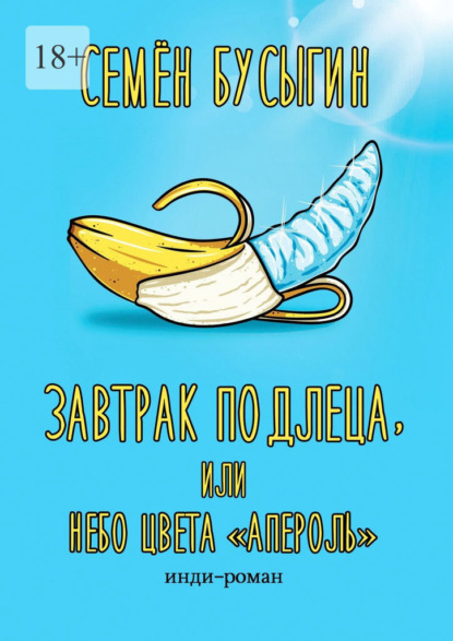 Завтрак подлеца, или Небо цвета «Апероль». Инди-роман - Семён Бусыгин