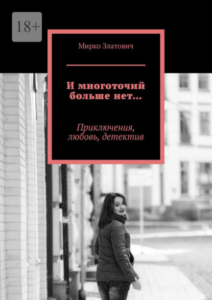 И многоточий больше нет… Приключения, любовь, детектив - Мирко Златович