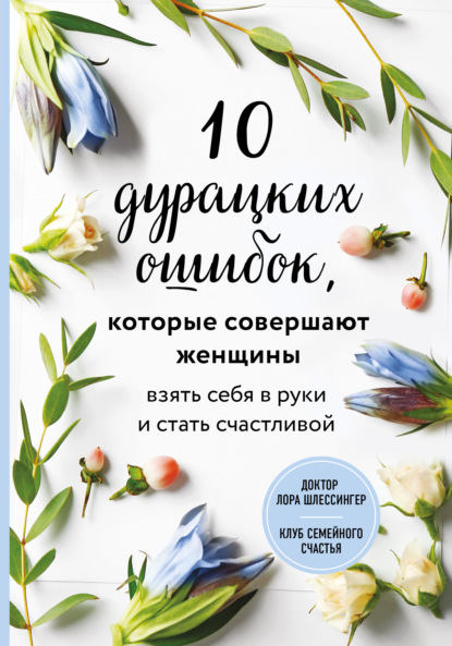 10 дурацких ошибок, которые совершают женщины. Взять себя в руки и стать счастливой - Лора Шлессингер