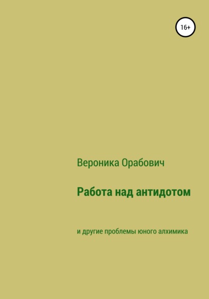 Работа над антидотом и другие проблемы юного алхимика - Вероника Сергеевна Орабович