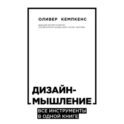 Дизайн-мышление. Все инструменты в одной книге - Оливер Кемпкенс