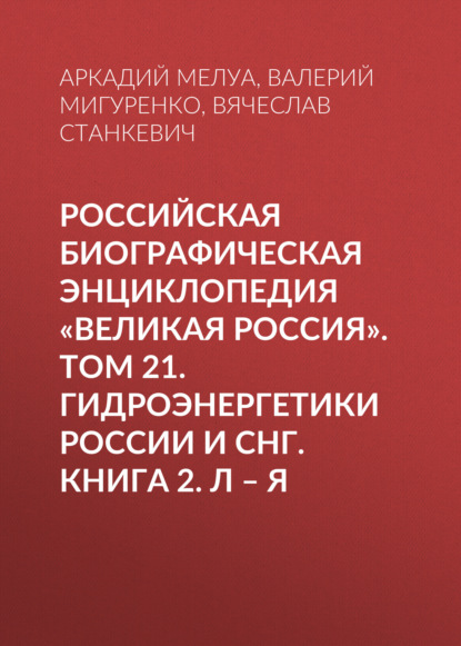 Российская Биографическая Энциклопедия «Великая Россия». Том 22. Гидроэнергетики России и СНГ. Книга 2. Л–Я - Группа авторов