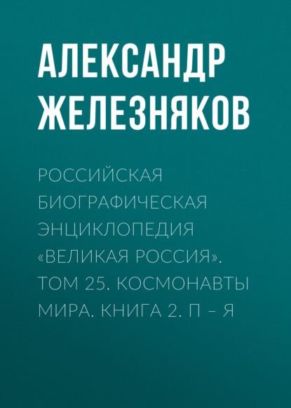 Российская Биографическая Энциклопедия «Великая Россия». Том 25. Космонавты мира. Книга 2. П–Я - Группа авторов