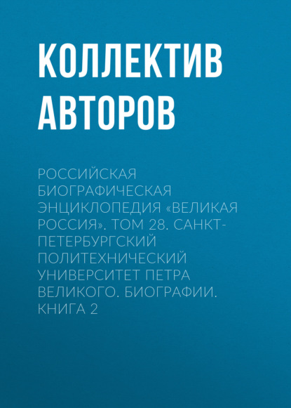 Российская Биографическая Энциклопедия «Великая Россия». Том 28. Санкт-Петербургский политехнический университет Петра Великого. Биографии - Коллектив авторов