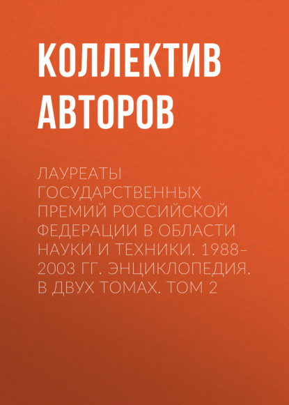 Лауреаты Государственных премий Российской Федерации в области науки и техники. 1988–2003. Том 2 - Группа авторов