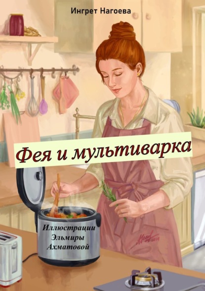 Фея и мультиварка. Иллюстрации Эльмиры Ахматовой - Ингрет Нагоева