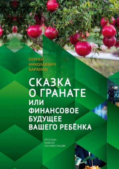 Сказка о гранате, или Финансовое будущее вашего ребёнка. Простым языком об инвестициях - Сергей Николаевич Баранов