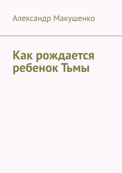 Как рождается ребенок Тьмы - Александр Макушенко