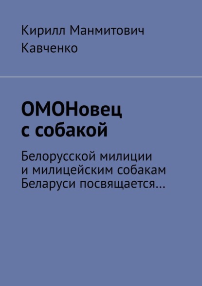 ОМОНовец с собакой. Белорусской милиции и милицейским собакам Беларуси посвящается… - Кирилл Манмитович Кавченко