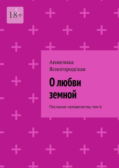 О любви земной. Послание человечеству. Том 6 — Анжелика Ясногородская