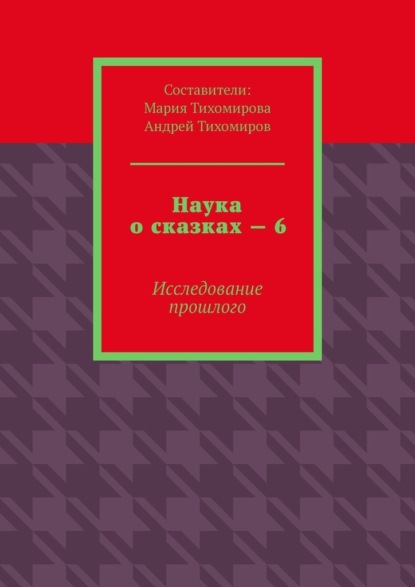 Наука о сказках – 6. Исследование прошлого - Андрей Тихомиров