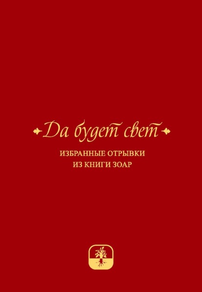 Да будет свет. Избранные отрывки из книги Зоар с комментарием «Сулам» Йегуды Ашлага — Группа авторов