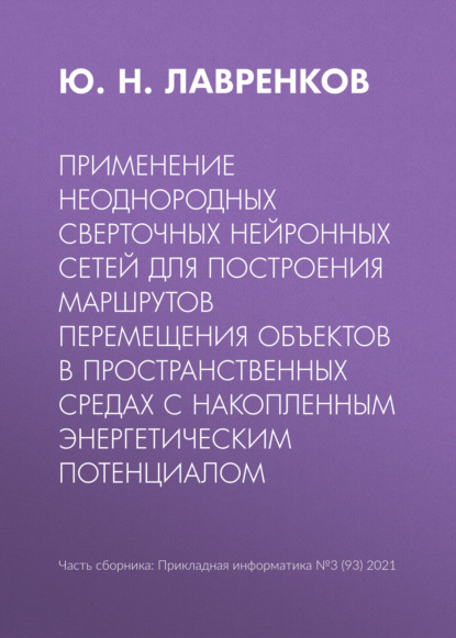 Применение неоднородных сверточных нейронных сетей для построения маршрутов перемещения объектов в пространственных средах с накопленным энергетическим потенциалом - Ю. Н. Лавренков