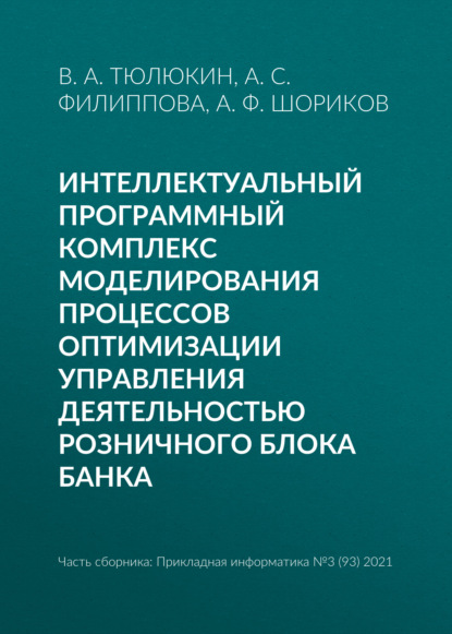 Интеллектуальный программный комплекс моделирования процессов оптимизации управления деятельностью Розничного блока банка - А. Ф. Шориков