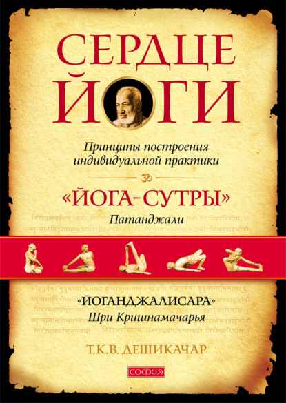 Сердце йоги. Принципы построения индивидуальной практики. «Йога-сутры» Патанджали. «Йоганджалисара» Шри Кришнамачарья - Т. К. В. Дешикачар