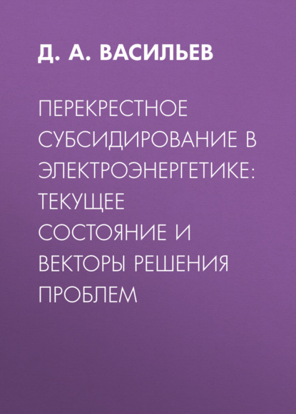 Перекрестное субсидирование в электроэнергетике: текущее состояние и векторы решения проблем - Д. А. Васильев