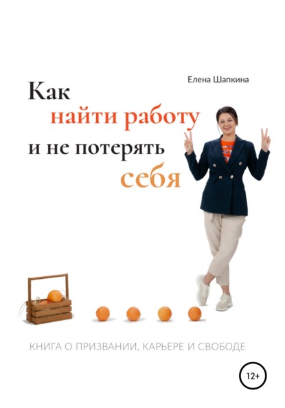 Как найти работу и не потерять себя. Книга о призвании, карьере и свободе - Елена Шапкина