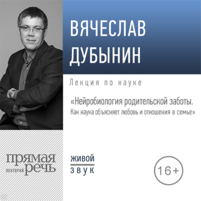 Лекция «Нейробиология родительской заботы. Как наука объясняет любовь и отношения в семье» - Вячеслав Дубынин