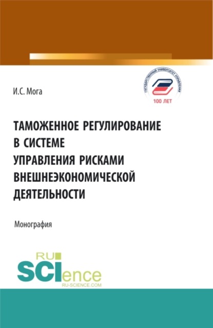 Таможенное регулирование в системе управления рисками внешнеэкономической деятельности. (Аспирантура, Бакалавриат, Магистратура). Монография. - Ирина Сергеевна Мога