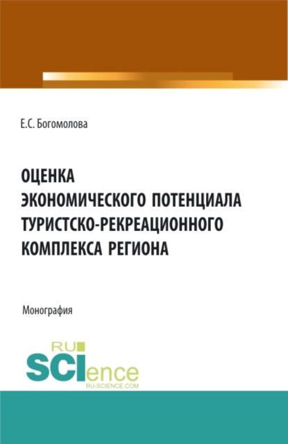 Оценка экономического потенциала туристко-рекреационного комплекса региона. (Аспирантура, Бакалавриат, Магистратура). Монография. - Елена Сергеевна Богомолова