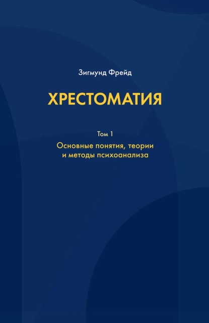 Хрестоматия. В 3 томах. Том 1. Основные понятия, теории и методы психоанализа - Зигмунд Фрейд