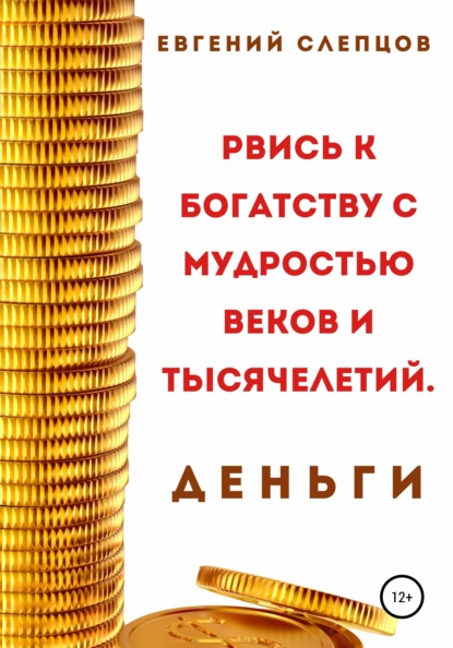 Рвись к богатству через мудрость веков и тысячелетий. Деньги - Евгений Слепцов