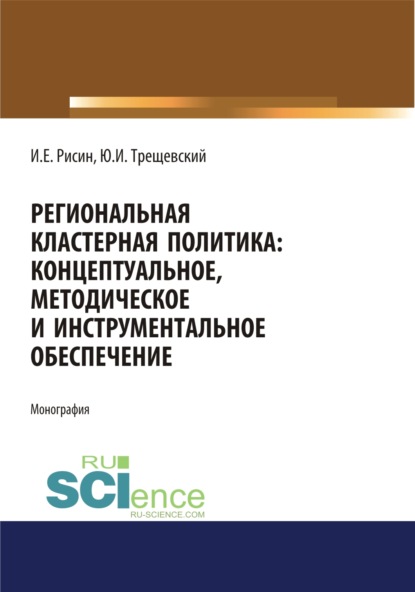 Региональная кластерная политика: концептуальное, методическое и инструментальное обеспечение. (Монография) - Игорь Ефимович Рисин