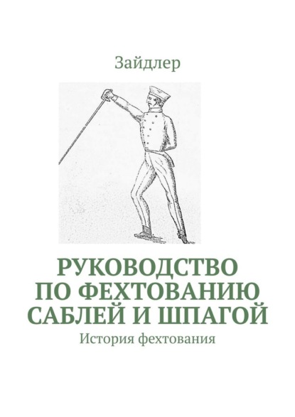 Руководство по фехтованию саблей и шпагой. История фехтования - Зайдлер