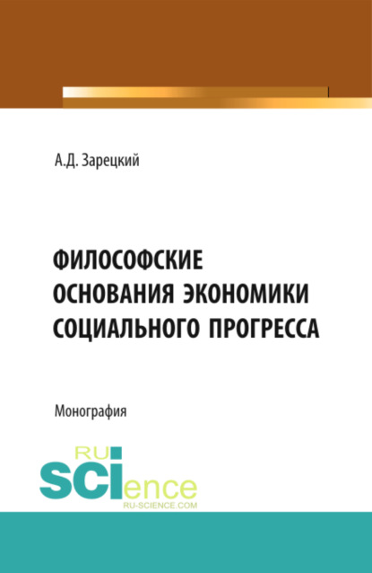 Философские основания экономики социального прогресса. (Бакалавриат, Магистратура, Специалитет). Монография. - Александр Дмитриевич Зарецкий