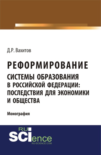 Реформирование системы образования в российской федерации: последствия для экономики и общества. (Аспирантура). Монография. - Дамир Равилевич Вахитов