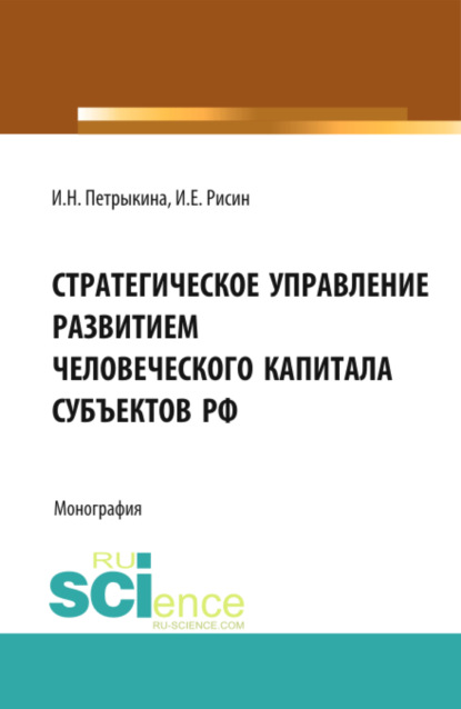 Стратегическое управление развитием человеческого капитала субъектов РФ. (Бакалавриат, Магистратура). Монография. - Игорь Ефимович Рисин