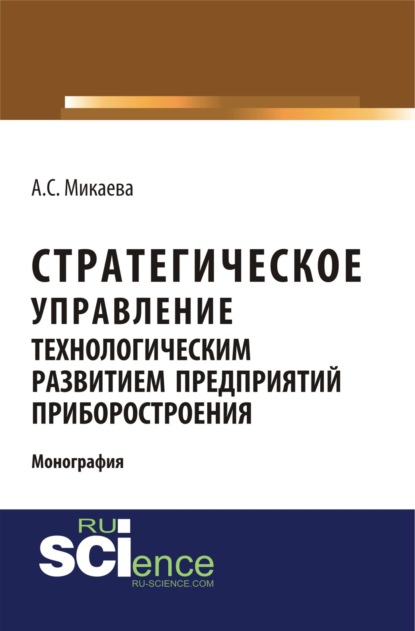 Стратегическое управление технологическим развитием предприятий приборостроения. (Монография) - Анжела Сергеевна Микаева