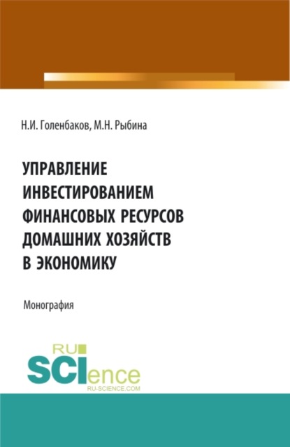 Управление инвестированием финансовых ресурсов домашних хояйств в экономику. (Аспирантура, Бакалавриат, Магистратура). Монография. - Марина Николаевна Рыбина