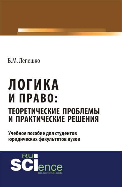 Логика и право: теоретические проблемы и практические решения. (Бакалавриат). (Монография) - Борис Михайлович Лепешко