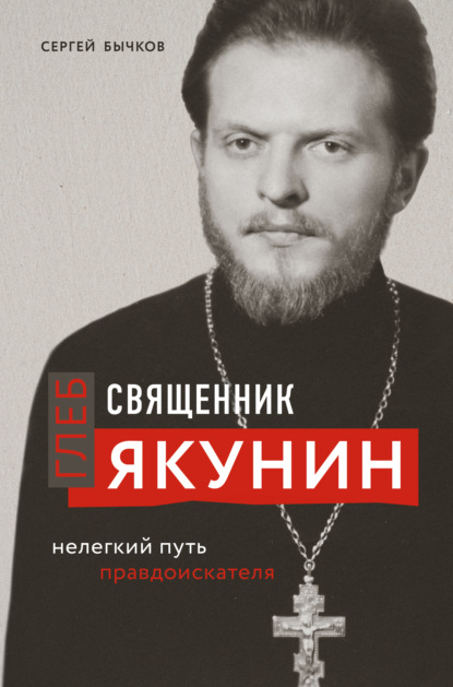 Священник Глеб Якунин. Нелегкий путь правдоискателя - Сергей Сергеевич Бычков