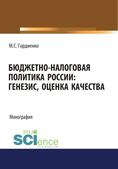 Бюджетно-налоговая политика России : генезис, оценка качества. (Аспирантура, Бакалавриат). Монография. - Михаил Сергеевич Гордиенко