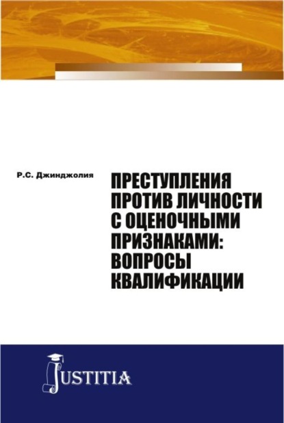 Преступления против личности с оценочными признаками: вопросы квалификации. (Адъюнктура, Аспирантура, Бакалавриат, Магистратура). Монография. - Рауль Сергеевич Джинджолия