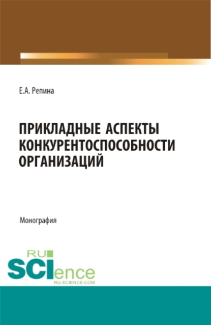 Прикладные аспекты конкурентоспособности организаций. (Бакалавриат, Магистратура). Монография. - Елена Александровна Репина