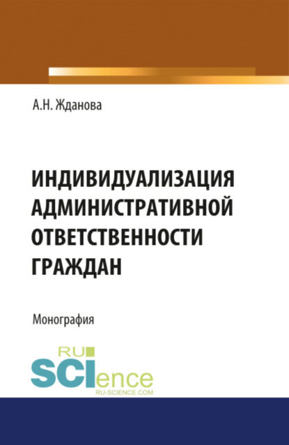 Индивидуализация административной ответственности граждан. (Аспирантура, Бакалавриат, Магистратура, Специалитет). Монография. - Александра Николаевна Жданова