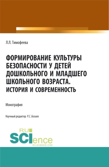 Формирование культуры безопасности у детей дошкольного и младшего школьного возраста.История и современность. (Аспирантура, Магистратура). Монография. - Л. Л. Тимофеева