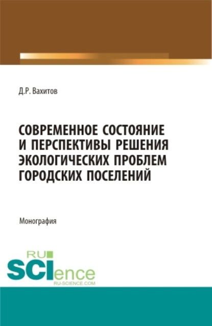 Современное состояние и перспективы решения экологических проблем городских поселений. (Аспирантура, Бакалавриат). Монография. - Дамир Равилевич Вахитов