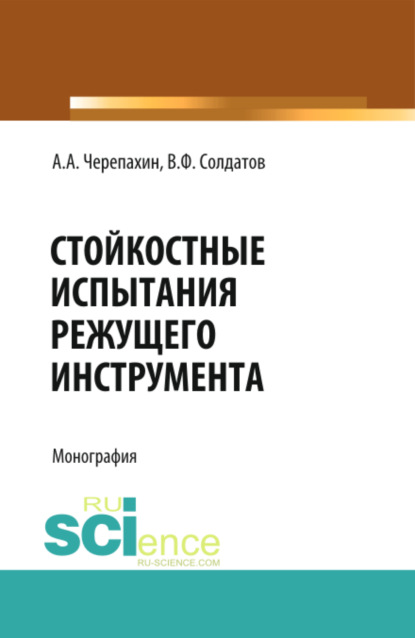 Стойкостные испытания режущего инструмента. (Аспирантура, Бакалавриат, Магистратура, СПО). Монография. — Александр Александрович Черепахин