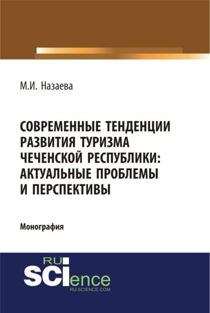 Современные тенденции развития туризма чеченской республики: актуальные проблемы и перспективы. (Аспирантура, Бакалавриат). Монография. - Марианна Исаевна Назаева