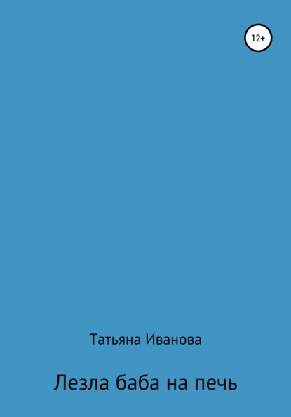 Лезла баба на печь - Татьяна Александровна Иванова