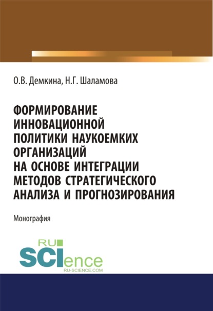 Формирование инновационной политики наукоемких организаций на основе интеграции методов стратегического анализа и прогнозирования. (Бакалавриат, Магистратура). Монография. - Ольга Витальевна Демкина